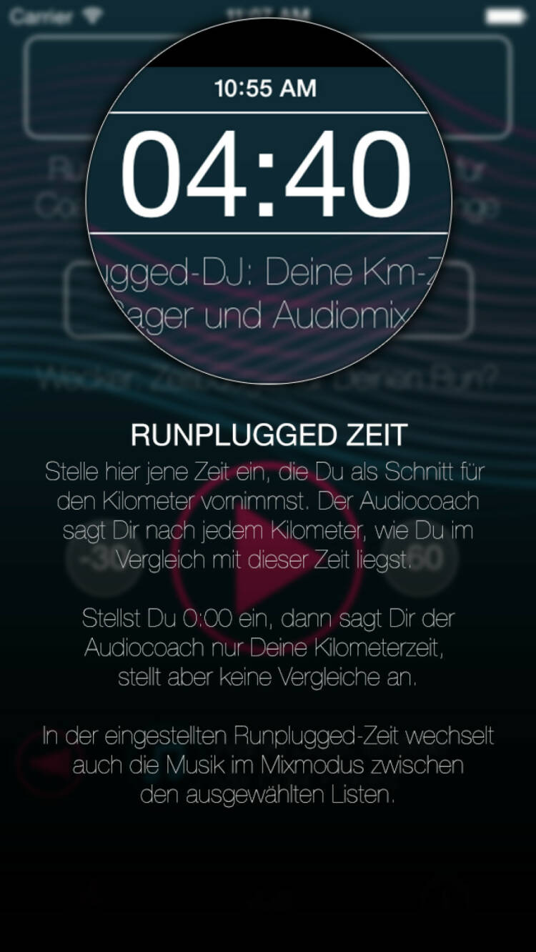 (APP) Runplugged Zeit: Stelle die Zeit ein, die Du Dir als Schnitt für den Kilometer vornimmst. Der Audiocoach sagt Dir nach jedem Kilometer, wie Du im Vergleich mit dieser Zeit liegst. Stellst Du 0:00 ein, dann sagt Dir der Audiocoach nur Deine Kilometerzeit, stellt aber keine Vergleiche an. In der eingestellten Runplugged-Zeit wechselt auch die Musik im Mixmodus zwischen den ausgewählten Listen - Appdownload unter http://bit.ly/1lbuMA9